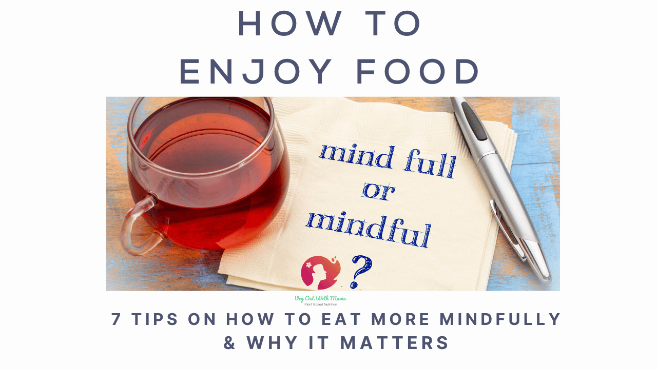 How to enjoy food. 7 tips on how to eat more mindfully. Veg Out With Maria